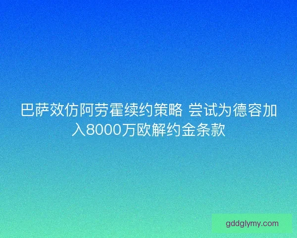 巴萨效仿阿劳霍续约策略 尝试为德容加入8000万欧解约金条款
