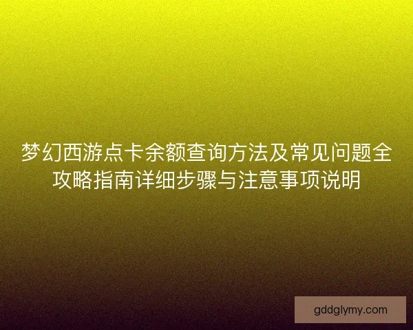 梦幻西游点卡余额查询方法及常见问题全攻略指南详细步骤与注意事项说明