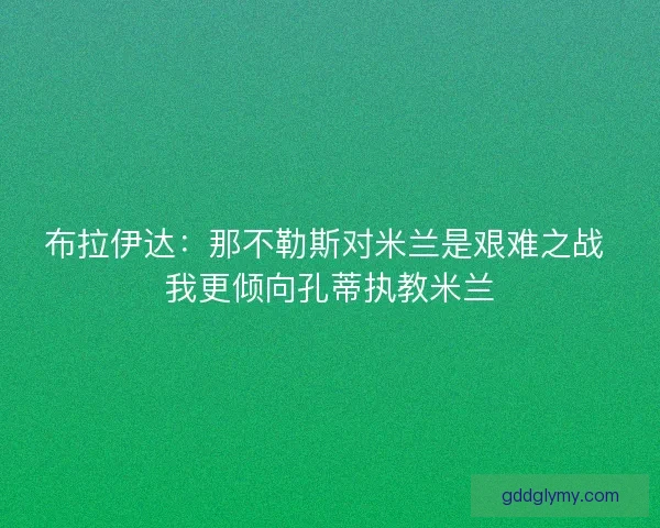 布拉伊达：那不勒斯对米兰是艰难之战 我更倾向孔蒂执教米兰